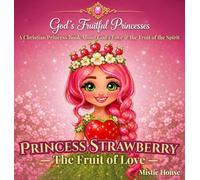 Princess Strawberry - The Fruit of Love: A Christian Princess Picture Book About God's Love, Kindness, and the Fruit of the Spirit (God's Fruitful Princesses Book 2)