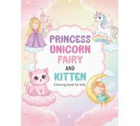 Princess, Unicorn, Fairy and Kitten Coloring Book for Kids Ages 4-8: +80 Unique and Original Coloring Pages of Princesses, Fairies, Unicorns and Cute Kittens for Fun, Relaxation and Creativity