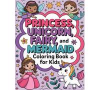 Princess, Unicorn, Fairy, and Mermaid Coloring Book For Kids: Whimsical Fantasy Adventures with Magical Creatures and Royal Friends, Perfect for Girls Ages 4-8 Who Love to Dream