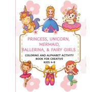 PRINCESS, UNICORN, MERMAID, BALLERINA & FAIRY GIRLS: Coloring and Alphabet Activity Book for Creative Kids Ages 4-8