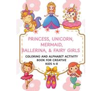 PRINCESS, UNICORN, MERMAID, BALLERINA & FAIRY GIRLS: Coloring and Alphabet Activity Book for Creative Kids Ages 4-8