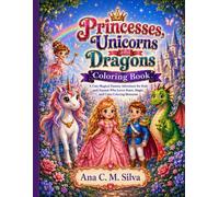 Princesses, Unicorns and Dragons Coloring Book: A Cute Magical Fantasy Adventure for Kids and Anyone Who Loves Peace, Magic, and Calm Coloring Moments