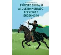 Príncipe Suuya: O Arqueiro Montado, Ferreiro e Engenheiro (Portuguese Edition - STEM Chapter Books Collection)