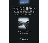 Principes de la photographie de tous les jours: 30 clés pour exprimer sa créativité