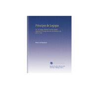 Principes de Logique: Ou, la Logique Réduite À Sa Plus Simple Expression À l'usage des Gens du Monde et des Jeunes Gens,