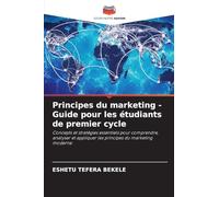 Principes du marketing - Guide pour les étudiants de premier cycle: Concepts et stratégies essentiels pour comprendre, analyser et appliquer les principes du marketing moderne