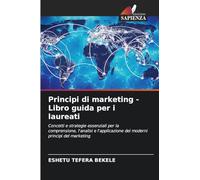 Principi di marketing - Libro guida per i laureati: Concetti e strategie essenziali per la comprensione, l'analisi e l'applicazione dei moderni principi del marketing