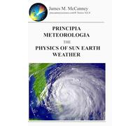 PRINCIPIA METEOROLOGIA THE PHYSICS OF SUN EARTH WEATHER (Jmccanneyscience Library)