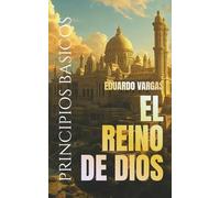 Principios Básicos Del Reino De Dios: Entendiendo La Salvación, La Fe, El Bautismo, El Poder Del Espíritu Santo, El Discipulado, La Vida En El Reino, ... Divino De Dios (Eduardo Vargas Collection)