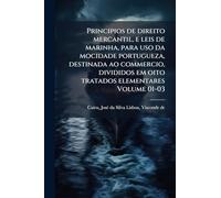 Principios de direito mercantil, e leis de marinha, para uso da mocidade portugueza, destinada ao commercio, divididos em oito tratados elementares Volume 01-03