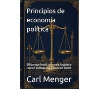 Principios de economía política - Carl Menger: El libro que fundó la Escuela Austriaca · Edición anotada con traducción propia