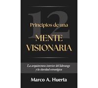 Principios de una mente visionaria: La arquitectura interior del liderazgo y la claridad estratégica