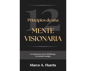Principios de una mente visionaria: La arquitectura interior del liderazgo y la claridad estratégica