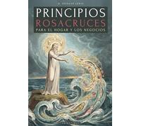 Principios Rosacruces Para El Hogar Y Los Negocios: Los Secretos Y Técnicas de la Espiritualidad En Los Negocios - La Prosperidad Como Camino Espiritual