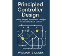 Principled Controller Design: Theory, Analysis, and Practical Strategies for Robust Feedback Systems