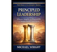 PRINCIPLED LEADERSHIP: Influence, Integrity, and Responsibility in Mission-Driven Organizations (Mission-Driven Leadership Series)