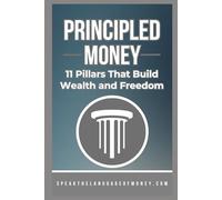 Principled Money: 11 Pillars That Build Wealth And Freedom (Speak the Language of Personal Finance)