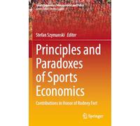 Principles and Paradoxes of Sports Economics: Contributions in Honor of Rodney Fort: 26 (Sports Economics, Management and Policy)