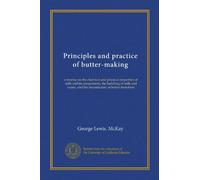 Principles and practice of butter-making (Vol-1): a treatise on the chemical and physical properties of milk and its components, the handling of milk and cream, and the manufacture of butter therefrom