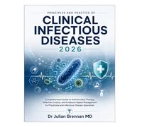 Principles and Practice of Clinical Infectious Diseases 2026: Comprehensive Guide to Antimicrobial Therapy, Infection Control, and Evidence-Based ... Physicians and Infectious Disease Specialists