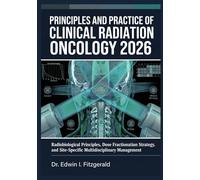 Principles and Practice of Clinical Radiation Oncology 2026: Radiobiological Principles, Dose Fractionation Strategy, and Site-Specific Multidisciplinary Management