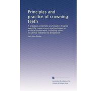 Principles and practice of crowning teeth: A practical systematic and modern treatise upon the requirements and technique of artificial crown work, including some incidental reference to bridgework