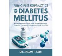 PRINCIPLES AND PRACTICE OF DIABETES MELLITUS: A Comprehensive Clinical Guide to Pathophysiology, Diagnosis, Therapeutic Strategies, and Long-Term Care