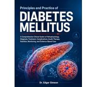 Principles and Practice of Diabetes Mellitus: A Comprehensive Clinical Guide to Pathophysiology, Diagnosis, Treatment, Complications, Insulin Therapy, Nutrition, Monitoring, and Evidence-Based Care
