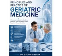 Principles And Practice Of Geriatric Medicine: A Practical Handbook for the Care, Diagnosis, and Treatment of Elderly Patients in Modern Medicine