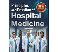 Principles and Practice of Hospital Medicine: A Comprehensive, Step-by-Step Guide to Mastering Inpatient Care, Clinical Diagnostics, and Healthcare ... and Illustrations for Better Understanding