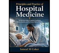 Principles and Practice of Hospital Medicine: The Definitive Guide to Inpatient Excellence: Science, Systems, and the Human Heart of Healing