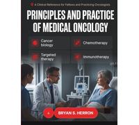 PRINCIPLES AND PRACTICE OF MEDICAL ONCOLOGY: Cancer Biology, Chemotherapy, Targeted Therapy, and Immunotherapy A Clinical Reference for Fellows and Practicing Oncologists