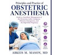 Principles and Practice of OBSTETRIC ANESTHESIA: Guide to Anesthetic Management of the Parturient, Labor Analgesia, Obstetric Emergencies, and the High-Risk Pregnancy