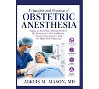 Principles and Practice of OBSTETRIC ANESTHESIA: Guide to Anesthetic Management of the Parturient, Labor Analgesia, Obstetric Emergencies, and the High-Risk Pregnancy