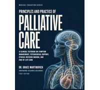 PRINCIPLES AND PRACTICE OF PALLIATIVE CARE: A Clinical Textbook on Symptom Management, Psychosocial Support, Ethical Decision-Making, and End-of-Life Care