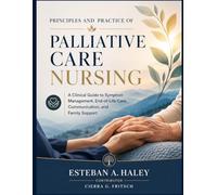 Principles and Practice of Palliative Care Nursing: A Clinical Guide to Symptom Management, End-of-Life Care, Communication, and Family Support