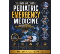 Principles and Practice of Pediatric Emergency Medicine: A Clinical Guide to Resuscitation, Airway Management, Point-of-Care Ultrasound, Trauma Care, and Critical Decision-Making