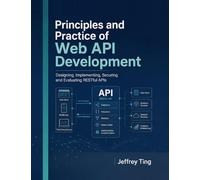 Principles and Practice of Web API Development: Designing, Implementing, Securing and Evaluating RESTful APIs