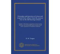 Principles and practices of citrus and tropical fruit culture from the nursery tree to the full bearing orchard: together with timely suggestions on ... years' experience in Southern California