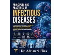 Principles and Practices of Infectious Diseases: A Comprehensive Clinical Guide to Pathogenesis, Global Epidemiology, Emerging Diagnostic ... for Modern Healthcare Professionals