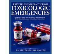 PRINCIPLES AND PRACTICES OF TOXICOLOGIC EMERGENCIES: Advanced Clinical Approaches to Poison Exposure, Crisis Stabilization, and Critical Care Intervention