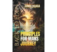 Principles for Man's Journey Back To Eden: Walking the Ancient Path to Divine Fellowship: A Bible Study about Finding Our Way Back into to God's Presence for Men and Women (Ogaga Family Collection)