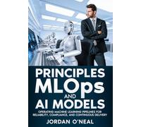 Principles MLOPs and AI Models: Operating Machine Learning Pipelines for Reliability, Compliance, and Continuous Delivery (Enterprise Machine Learning Operations)