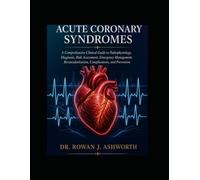 Principles of Acute Coronary Syndromes: A Comprehensive Clinical Guide to Pathophysiology, Diagnosis, Risk Assessment, Emergency Management, Revascularization, Complications and Prevention