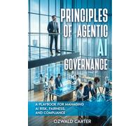 Principles of Agentic AI Governance: A Playbook for Managing AI Risk, Fairness, and Compliance (Agentic Governance and Architecture)