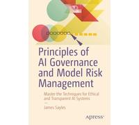 Principles of AI Governance and Model Risk Management: Master the Techniques for Ethical and Transparent AI Systems