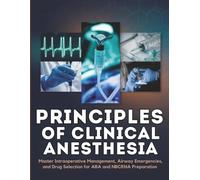 Principles of Clinical Anesthesia: Master Intraoperative Management, Airway Emergencies, and Drug Selection for ABA and NBCRNA Preparation