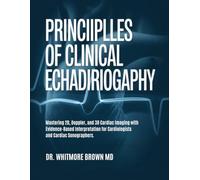 PRINCIPLES OF CLINICAL ECHOCARDIOGRAPHY: Mastering 2D, Doppler, and 3D Cardiac Imaging with Evidence-Based Interpretation for Cardiologists and Cardiac Sonographers.