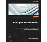 Principles of Data Fabric: Become a data-driven organization by implementing Data Fabric solutions efficiently