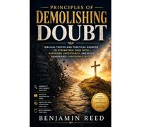 Principles of Demolishing Doubt: Biblical Truths and Practical Answers to Strengthen Your Faith, Overcome Uncertainty, and Build Unshakable Confidence in God